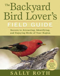 Backyard Bird Lover's Field Guide: Secrets to Attracting, Identifying, and Enjoying Birds of Your Region
