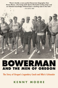 Bowerman and the Men of Oregon: The Story of Oregon's Legendary Coach and Nike's Cofounder
