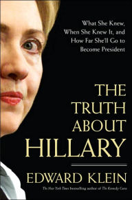 Title: The Truth About Hillary: What She Knew, When She Knew It, and How Far She'll Go to Become President, Author: Edward Klein