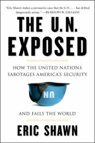 The U.N. Exposed: How the United Nations Sabotages America's Security and Fails the World
