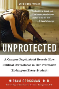 Title: Unprotected: A Campus Psychiatrist Reveals How Political Correctness in Her Profession Endangers Every Student, Author: Miriam Grossman