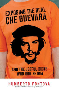 Title: Exposing the Real Che Guevara: And the Useful Idiots Who Idolize Him, Author: Humberto Fontova