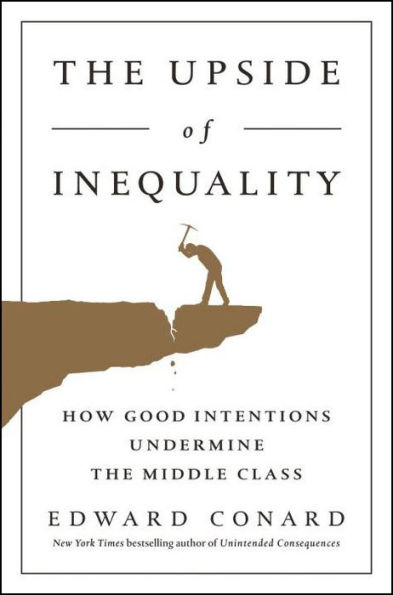 The Upside of Inequality: How Good Intentions Undermine the Middle Class