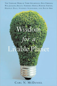 Title: Wisdom for a Livable Planet: The Visionary Work of Terri Swearingen, Dave Foreman, Wes Jackson, Helena Norberg-Hodge, Werner Forn, Author: Carl N. McDaniel