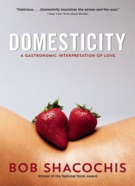 Title: Domesticity: A Gastronomic Interpretation of Love, Author: Bob Shacochis