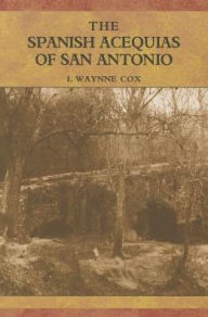 Title: The Spanish Acequias of San Antonio, Author: I. Waynne Cox