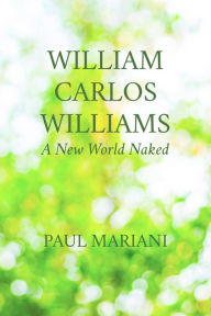 Title: William Carlos Williams: A New World Naked, Author: Paul Mariani