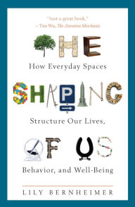 Title: The Shaping of Us: How Everyday Spaces Structure Our Lives, Behavior, and Well-Being, Author: Lily Bernheimer