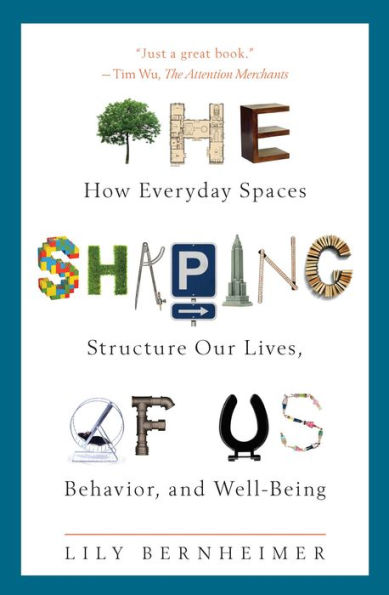 The Shaping of Us: How Everyday Spaces Structure Our Lives, Behavior, and Well-Being