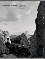 Title: From Here to the Horizon: Photographs in Honor of Barry Lopez, Author: Toby Jurovics
