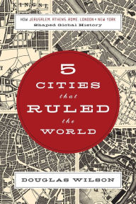 Title: Five Cities that Ruled the World: How Jerusalem, Athens, Rome, London, and New York Shaped Global History, Author: Douglas Wilson