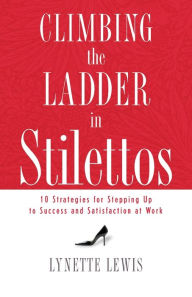 Title: Climbing the Ladder in Stilettos: 10 Strategies for Stepping Up to Success and Satisfaction at Work, Author: Lynette Lewis