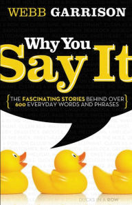Title: Why You Say It: The Fascinating Stories Behind over 600 Everyday Words and Phrases, Author: Web Garrison