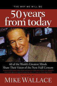 Title: The Way We Will Be 50 Years from Today: 60 of the World's Greatest Minds Share Their Visions of the Next Half-Century, Author: Thomas Nelson