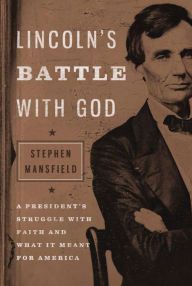 Title: Lincoln's Battle with God: A President's Struggle with Faith and What It Meant for America, Author: Stephen Mansfield