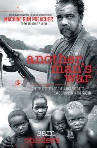 Title: Another Man's War: The True Story of One Man's Battle to Save Children in the Sudan, Author: Sam Childers