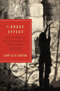 Title: The Grace Effect: How the Power of One Life Can Reverse the Corruption of Unbelief, Author: Larry Alex Taunton