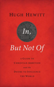 Title: In, But Not Of Revised and Updated: A Guide to Christian Ambition and the Desire to Influence the World, Author: Hugh Hewitt