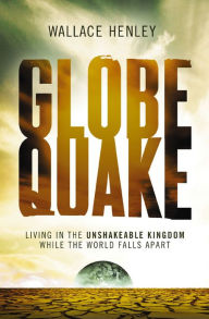 Title: Globequake: Living in the Unshakeable Kingdom While the World Falls Apart, Author: Wallace Henley