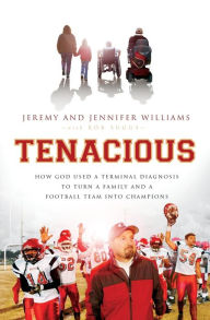 Title: Tenacious: How God Used a Terminal Diagnosis to Turn a Family and a Football Team into Champions, Author: Jeremy Williams