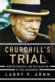 Title: Churchill's Trial: Winston Churchill and the Salvation of Free Government, Author: Larry P. Arnn