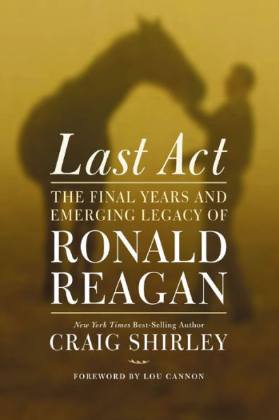 Last Act: The Final Years and Emerging Legacy of Ronald Reagan