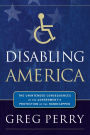 Disabling America: The Unintended Consequences of the Government's Protection of the Handicapped