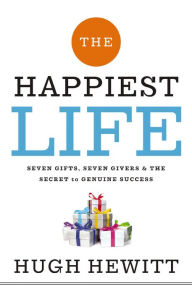 Title: The Happiest Life: Seven Gifts, Seven Givers, and the Secret to Genuine Success, Author: Hugh Hewitt