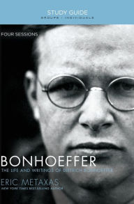 Title: Bonhoeffer Bible Study Guide: The Life and Writings of Dietrich Bonhoeffer, Author: Eric Metaxas