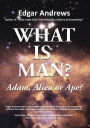 WHAT IS MAN? - Prelaunch Edition: Adam, Alien or Ape?