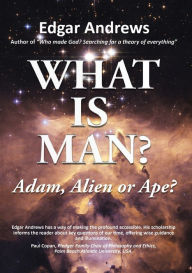 Title: WHAT IS MAN?: Adam, Alien or Ape?, Author: Edgar Andrews