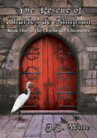 Title: The Rescue of Charles de Simpson: Book One in the Dorchester Chronicles, Author: J.S. Witte