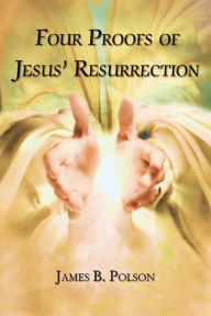 Title: Four Proofs of Jesus' Resurrection, Author: James B. Polson
