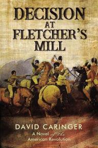 Title: Decision at Fletcher's Mill: A Novel of the American Revolution, Author: David Caringer