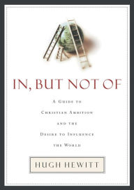 Title: In, But Not Of: A Guide to Christian Ambition, Author: Hugh Hewitt