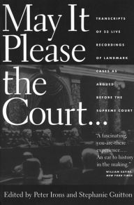 Title: May It Please the Court: The Most Significant Oral Arguments Made Before the Supreme Court Since 1955, Author: Peter H. Irons