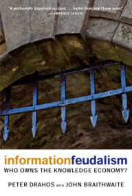 Title: Information Feudalism: Who Owns the Knowledge Economy?, Author: Peter Drahos