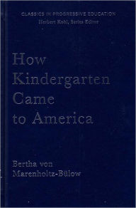 Title: How Kindergarten Came to America: Friedrich Froebel's Radical Vision of Early Childhood Education, Author: Bertha Von Marenholtz-Bulow