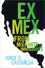 Title: Ex Mex: From Migrants to Immigrants, Author: Jorge G. Castaneda