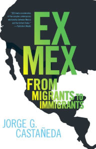 Title: Ex Mex: From Migrants to Immigrants, Author: Jorge G. Castaneda