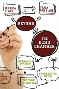 Title: Beyond the Echo Chamber: How a Networked Progressive Media Can Reshape American Politics, Author: Jessica Clark