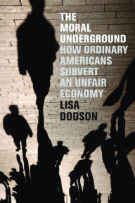 Title: The Moral Underground: How Ordinary Americans Subvert an Unfair Economy, Author: Lisa Dodson