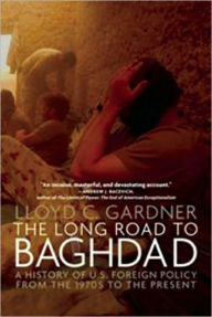 Title: The Long Road to Baghdad: A History of U.S. Foreign Policy from the 1970s to the Present, Author: Lloyd C. Gardner