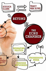 Title: Beyond the Echo Chamber: Reshaping Politics Through Networked Progressive Media, Author: Jessica Clark