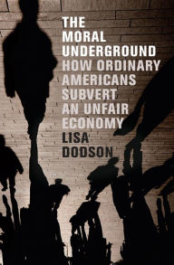 Title: The Moral Underground: How Ordinary Americans Subvert an Unfair Economy, Author: Lisa Dodson