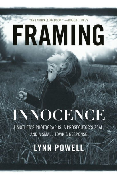 Framing Innocence A Mothers Photographs, a Prosecutors Zeal, and a Small Towns Response by Lynn Powell, Paperback Barnes and Noble® picture pic