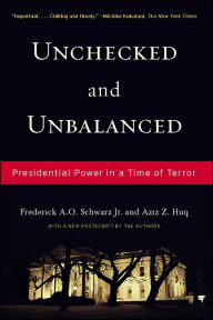 Title: Unchecked And Unbalanced: Presidential Power in a Time of Terror, Author: Frederick A.O. Schwarz