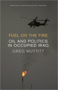 Title: Fuel on the Fire: Oil and Politics in Occupied Iraq, Author: Greg Muttitt