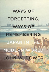 Title: Ways of Forgetting, Ways of Remembering: Japan in the Modern World, Author: John W. Dower