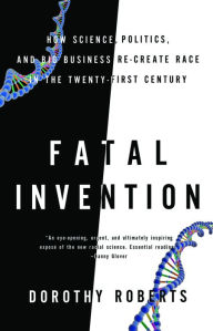 Title: Fatal Invention: How Science, Politics, and Big Business Re-create Race in the Twenty-first Century, Author: Dorothy Roberts